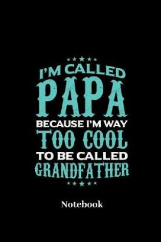 Cover of I'm Called Papa Because I'm Way Too Cool To Be Called Grandfather Notebook