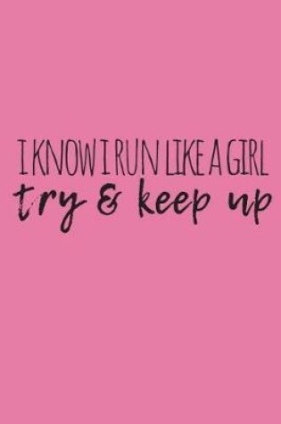 Cover of I Know I Run Like a Girl Try & Keep Up Journal