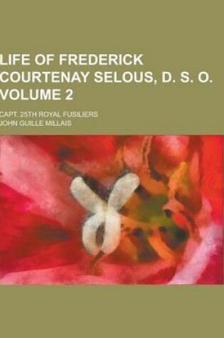 Cover of Life of Frederick Courtenay Selous, D. S. O; Capt. 25th Royal Fusiliers Volume 2