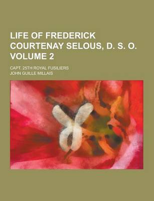 Book cover for Life of Frederick Courtenay Selous, D. S. O; Capt. 25th Royal Fusiliers Volume 2