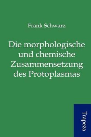 Cover of Die Morphologische Und Chemische Zusammensetzung Des Protoplasmas