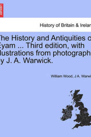 Cover of The History and Antiquities of Eyam ... Third Edition, with Illustrations from Photographs by J. A. Warwick.