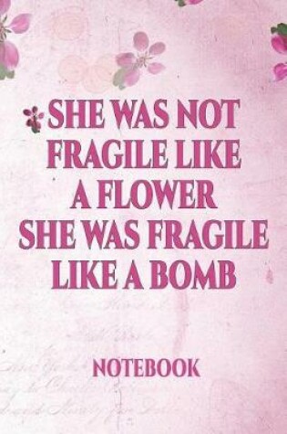 Cover of She Was Not Fragile Like a Flower She Was Fragile Like a Bomb Notebook