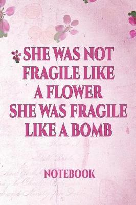 Book cover for She Was Not Fragile Like a Flower She Was Fragile Like a Bomb Notebook
