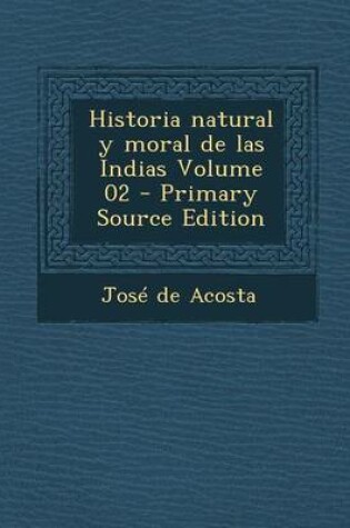 Cover of Historia Natural y Moral de Las Indias Volume 02 - Primary Source Edition