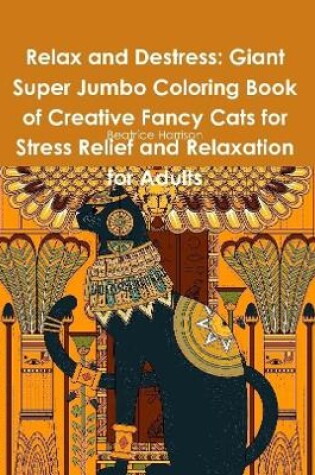 Cover of Relax and Destress: Giant Super Jumbo Coloring Book of Creative Fancy Cats for Stress Relief and Relaxation for Adults