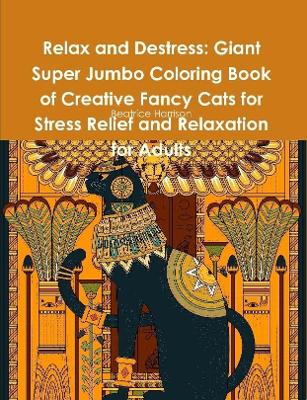 Book cover for Relax and Destress: Giant Super Jumbo Coloring Book of Creative Fancy Cats for Stress Relief and Relaxation for Adults