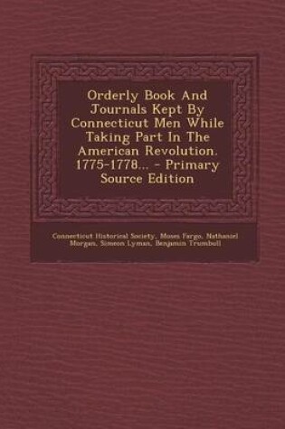 Cover of Orderly Book and Journals Kept by Connecticut Men While Taking Part in the American Revolution. 1775-1778... - Primary Source Edition