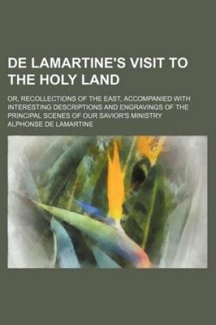 Cover of de Lamartine's Visit to the Holy Land; Or, Recollections of the East, Accompanied with Interesting Descriptions and Engravings of the Principal Scenes of Our Savior's Ministry