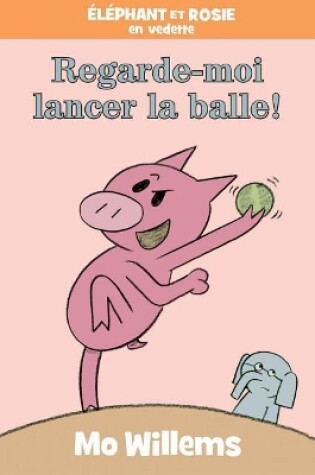 Cover of �l�phant Et Rosie: Regarde-Moi Lancer La Balle!