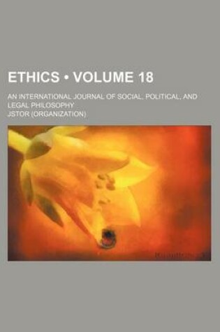 Cover of Ethics; An International Journal of Social, Political, and Legal Philosophy Volume 18