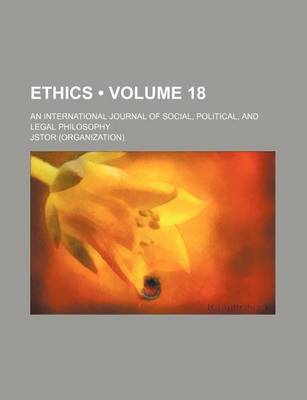 Book cover for Ethics; An International Journal of Social, Political, and Legal Philosophy Volume 18