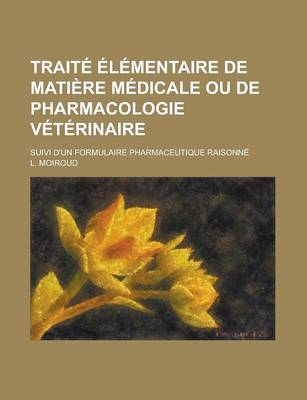 Book cover for Traite Elementaire de Matiere Medicale Ou de Pharmacologie Veterinaire; Suivi D'Un Formulaire Pharmaceutique Raisonne