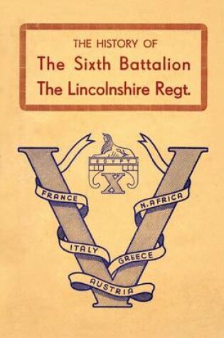 Cover of History of the Sixth Battalion the Lincolnshire Regiment 1940-45
