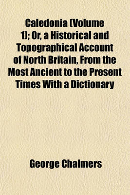 Book cover for Caledonia (Volume 1); Or, a Historical and Topographical Account of North Britain, from the Most Ancient to the Present Times with a Dictionary