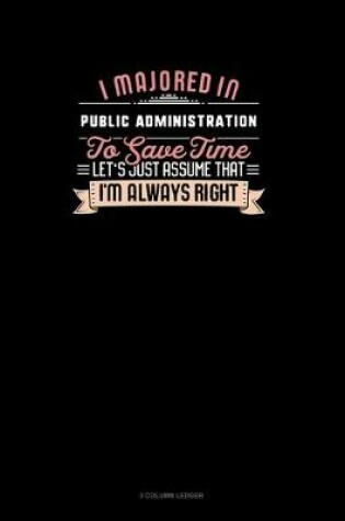 Cover of I Majored In Public Administration To Save Time Let's Just Assume That I'm Always Right