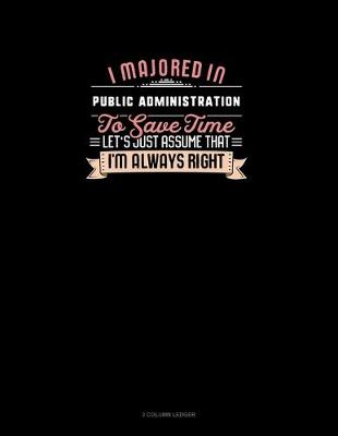 Cover of I Majored In Public Administration To Save Time Let's Just Assume That I'm Always Right