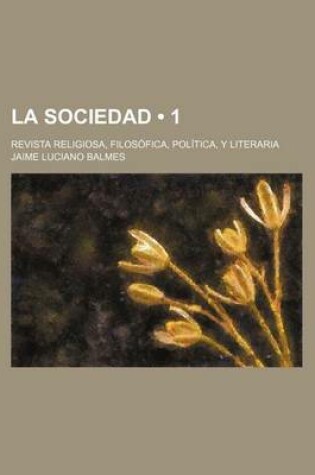 Cover of La Sociedad (1); Revista Religiosa, Filosofica, Politica, y Literaria