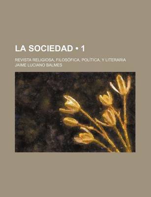 Book cover for La Sociedad (1); Revista Religiosa, Filosofica, Politica, y Literaria
