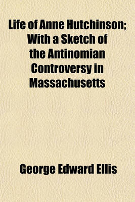 Book cover for Life of Anne Hutchinson; With a Sketch of the Antinomian Controversy in Massachusetts