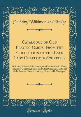 Book cover for Catalogue of Old Playing Cards, From the Collection of the Late Lady Charlotte Schreiber: Including Political, Educational, and Fanciful Cards of Italy, England, Germany, France, and Other Countries, and a Set of the Famous Fifteenth Century "Tarocchi Di