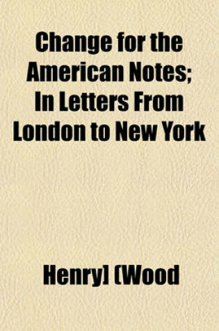 Cover of Change for the American Notes; In Letters from London to New York