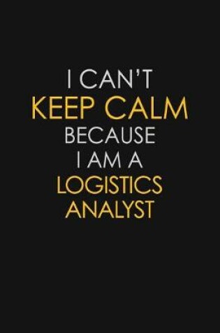 Cover of I Can't Keep Calm Because I Am A Logistics Analyst