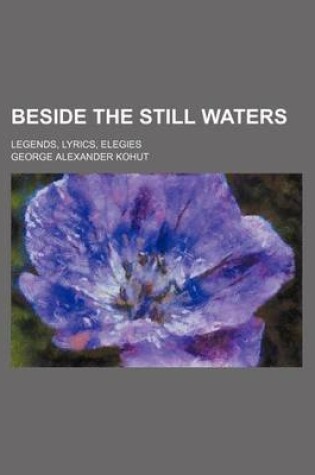 Cover of Beside the Still Waters; Legends, Lyrics, Elegies