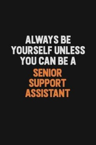 Cover of Always Be Yourself Unless You Can Be A Senior Support Assistant