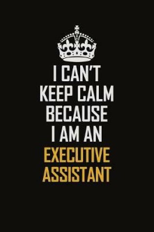 Cover of I Can't Keep Calm Because I Am An Executive Assistant