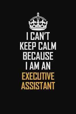 Book cover for I Can't Keep Calm Because I Am An Executive Assistant
