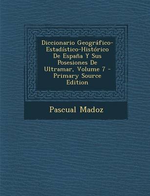 Book cover for Diccionario Geografico-Estadistico-Historico de Espana y Sus Posesiones de Ultramar, Volume 7