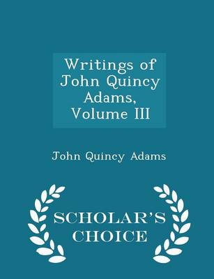 Book cover for Writings of John Quincy Adams, Volume III - Scholar's Choice Edition
