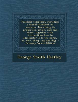 Book cover for Practical Veterinary Remedies; A Useful Handbook on Medicine. Describing Its Properties, Action, Uses and Doses, Together with Instructions How to Administer It to the Horse, Ox, Cow, Sheep, Pig and Dog