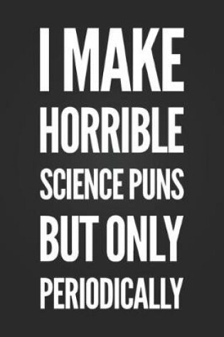 Cover of I Make Horrible Science Puns But Only Periodically