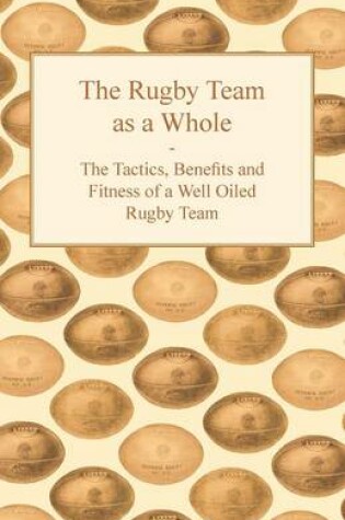 Cover of The Rugby Team as a Whole - The Tactics, Benefits and Fitness of a Well Oiled Rugby Team