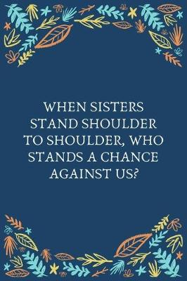 Book cover for When Sisters Stand Shoulder To Shoulder, Who Stands A Chance Against Us