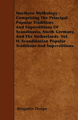 Book cover for Northern Mythology - Comprising The Principal Popular Traditions And Superstitions Of Scandinavia, North Germany, And The Netherlands. Vol. II. Scandinavian Popular Traditions And Superstitions.