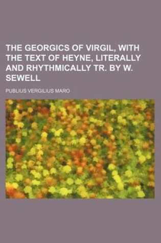 Cover of The Georgics of Virgil, with the Text of Heyne, Literally and Rhythmically Tr. by W. Sewell