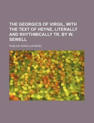 Book cover for The Georgics of Virgil, with the Text of Heyne, Literally and Rhythmically Tr. by W. Sewell