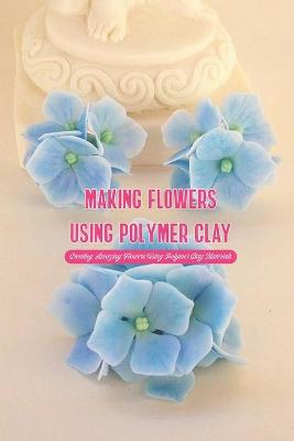 Book cover for Making Flowers Using Polymer Clay