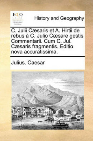 Cover of C. Julii C]saris Et A. Hirtii de Rebus C. Julio C]sare Gestis Commentarii. Cum C. Jul. C]saris Fragmentis. Editio Nova Accuratissima.