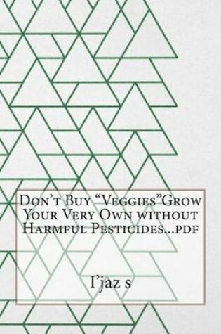 Cover of Don't Buy Veggiesgrow Your Very Own Without Harmful Pesticides...PDF