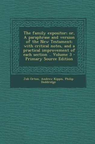 Cover of The Family Expositor; Or, a Paraphrase and Version of the New Testament; With Critical Notes, and a Practical Improvement of Each Section .. Volume 3 - Primary Source Edition