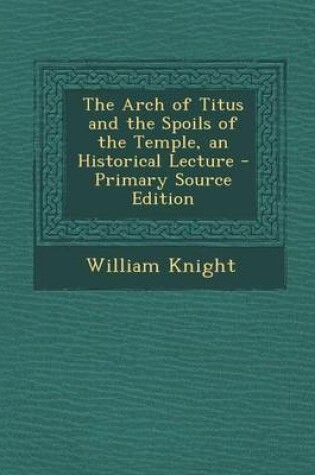 Cover of The Arch of Titus and the Spoils of the Temple, an Historical Lecture - Primary Source Edition