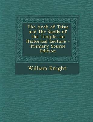 Book cover for The Arch of Titus and the Spoils of the Temple, an Historical Lecture - Primary Source Edition