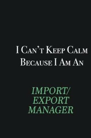 Cover of I cant Keep Calm because I am an Import/Export Manager