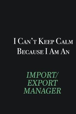 Book cover for I cant Keep Calm because I am an Import/Export Manager