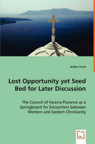 Cover of Lost Opportunity yet Seed Bed for Later Discussion - The Council of Ferarra-Florence as a Springboard for Encounters between Western and Eastern Christianity