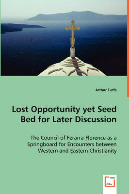Book cover for Lost Opportunity yet Seed Bed for Later Discussion - The Council of Ferarra-Florence as a Springboard for Encounters between Western and Eastern Christianity